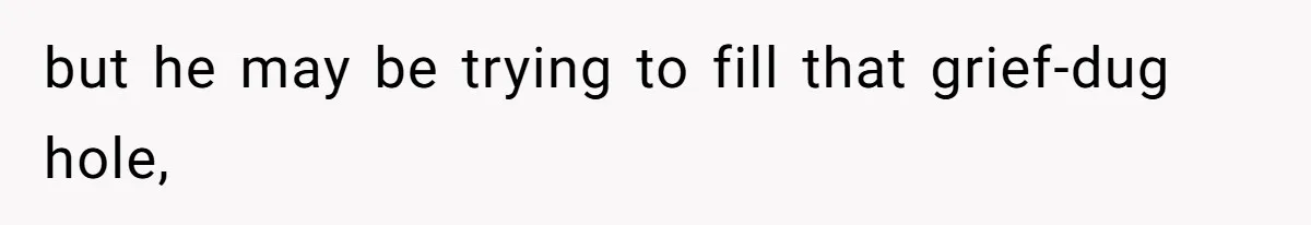 Teen Refuses To Split Her Dead Sister’s College Fund With Stepmom’s Daughter, And Her Dad Loses It but he may be trying to fill that grief-dug hole,