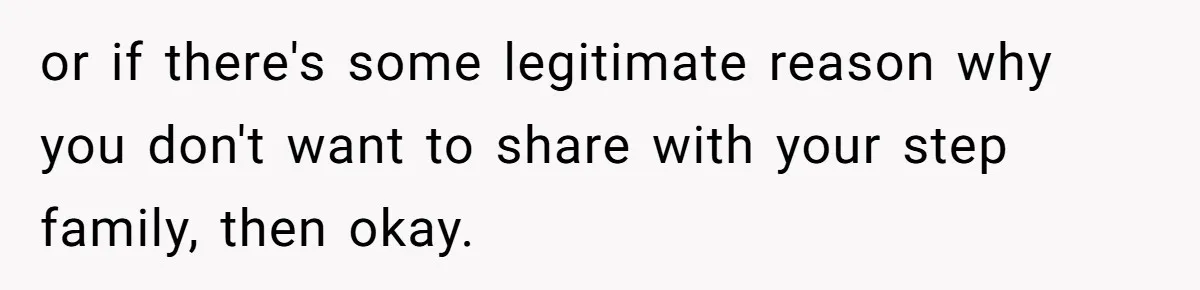 Teen Refuses To Split Her Dead Sister’s College Fund With Stepmom’s Daughter, And Her Dad Loses It or if there's some legitimate reason why you don't want to share with your step family, then okay.