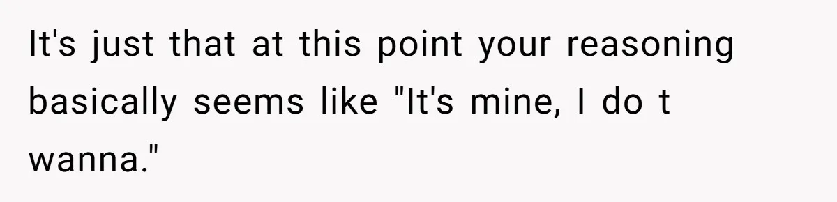 Teen Refuses To Split Her Dead Sister’s College Fund With Stepmom’s Daughter, And Her Dad Loses It It's just that at this point your reasoning basically seems like "It's mine, I do t wanna."