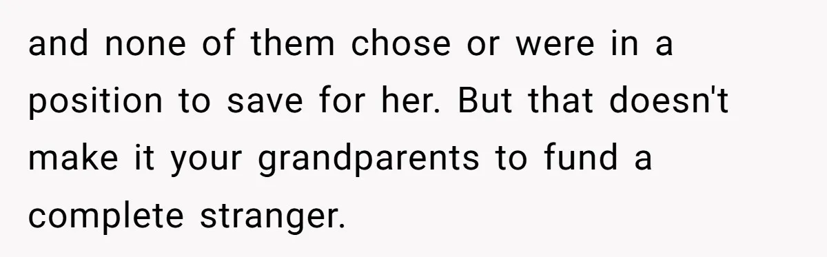 Teen Refuses To Split Her Dead Sister’s College Fund With Stepmom’s Daughter, And Her Dad Loses It and none of them chose or were in a position to save for her. But that doesn't make it your grandparents to fund a complete stranger.