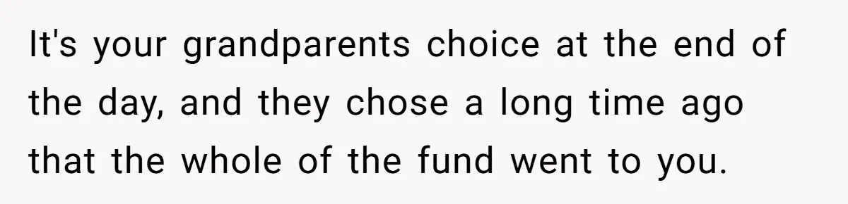 Teen Refuses To Split Her Dead Sister’s College Fund With Stepmom’s Daughter, And Her Dad Loses It It's your grandparents choice at the end of the day, and they chose a long time ago that the whole of the fund went to you.