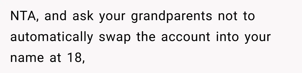 Teen Refuses To Split Her Dead Sister’s College Fund With Stepmom’s Daughter, And Her Dad Loses It NTA, and ask your grandparents not to automatically swap the account into your name at 18,