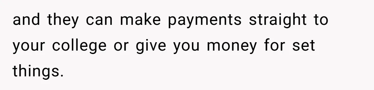 Teen Refuses To Split Her Dead Sister’s College Fund With Stepmom’s Daughter, And Her Dad Loses It and they can make payments straight to your college or give you money for set things.