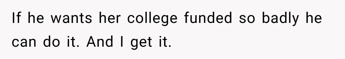 Teen Refuses To Split Her Dead Sister’s College Fund With Stepmom’s Daughter, And Her Dad Loses It If he wants her college funded so badly he can do it. And I get it.