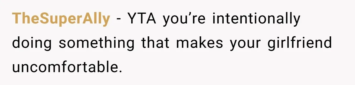 TheSuperAlly − YTA you’re intentionally doing something that makes your girlfriend uncomfortable.