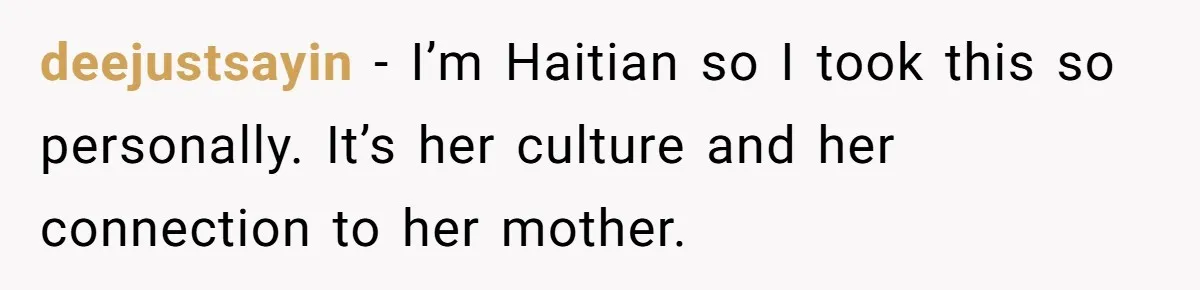 deejustsayin − I’m Haitian so I took this so personally. It’s her culture and her connection to her mother.