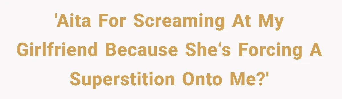'AITA for screaming at my girlfriend because she‘s forcing a superstition onto me?'