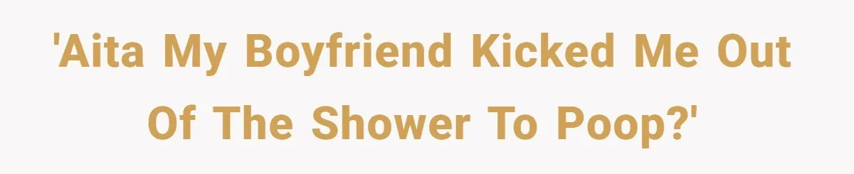 'AITA My boyfriend kicked me out of the shower to poop?'