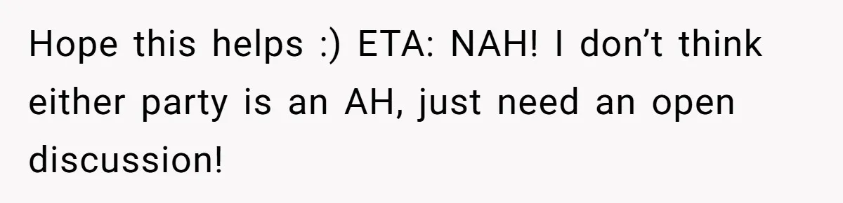 Hope this helps :) ETA: NAH! I don’t think either party is an AH, just need an open discussion!