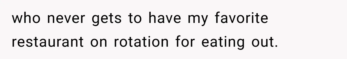 Teen Picked One Birthday Restaurant For Herself, Her Stepfamily Lost It Because Her Stepsiblings Couldn't Eat At who never gets to have my favorite restaurant on rotation for eating out.