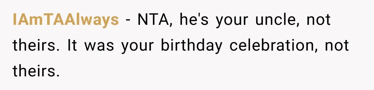 Teen Picked One Birthday Restaurant For Herself, Her Stepfamily Lost It Because Her Stepsiblings Couldn't Eat At IAmTAAlways − NTA, he's your uncle, not theirs. It was your birthday celebration, not theirs.