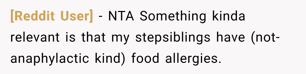 [Reddit User] − NTA Something kinda relevant is that my stepsiblings have (not-anaphylactic kind) food allergies.