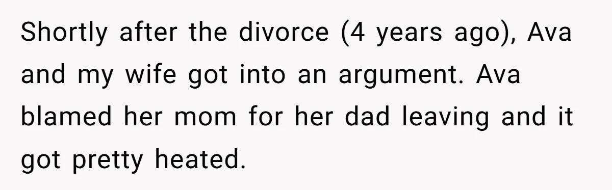 Shortly after the divorce (4 years ago), Ava and my wife got into an argument. Ava blamed her mom for her dad leaving and it got pretty heated.