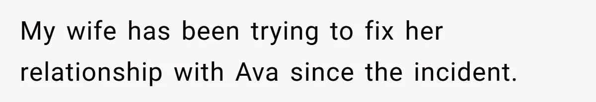 My wife has been trying to fix her relationship with Ava since the incident.