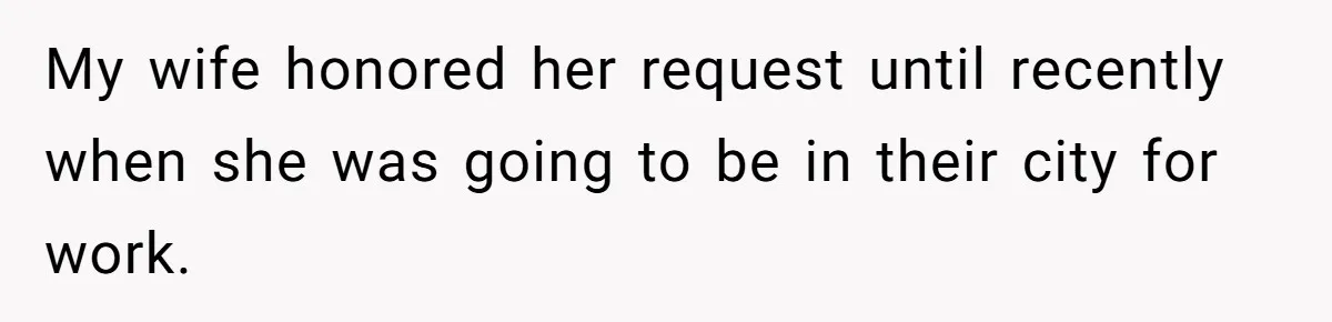 My wife honored her request until recently when she was going to be in their city for work.