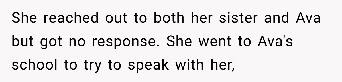 She reached out to both her sister and Ava but got no response. She went to Ava's school to try to speak with her,