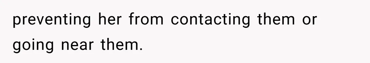 preventing her from contacting them or going near them.
