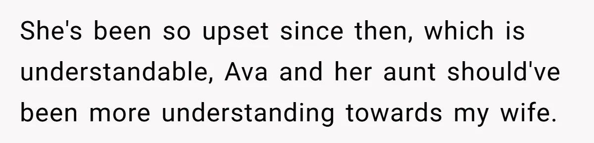 She's been so upset since then, which is understandable, Ava and her aunt should've been more understanding towards my wife.