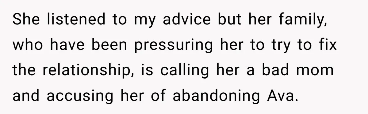 She listened to my advice but her family, who have been pressuring her to try to fix the relationship, is calling her a bad mom and accusing her of abandoning...