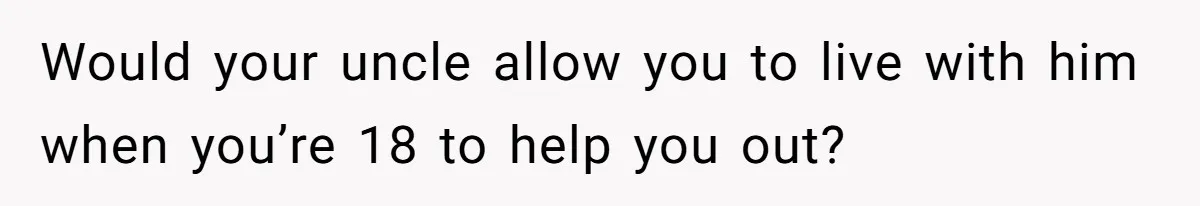 Teen Picked One Birthday Restaurant For Herself, Her Stepfamily Lost It Because Her Stepsiblings Couldn't Eat At Would your uncle allow you to live with him when you’re 18 to help you out?