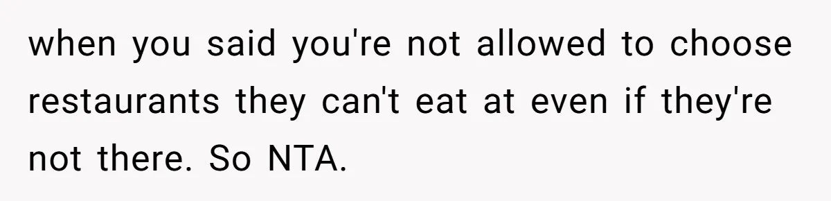 Teen Picked One Birthday Restaurant For Herself, Her Stepfamily Lost It Because Her Stepsiblings Couldn't Eat At when you said you're not allowed to choose restaurants they can't eat at even if they're not there. So NTA.