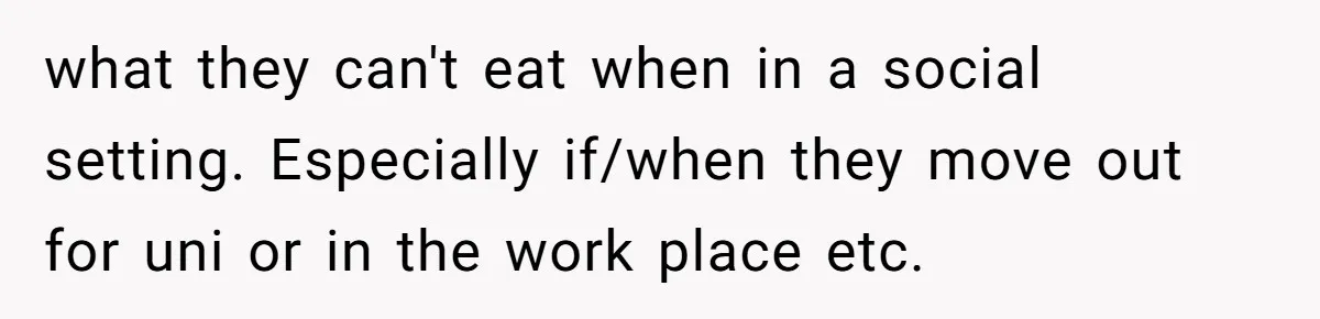 Teen Picked One Birthday Restaurant For Herself, Her Stepfamily Lost It Because Her Stepsiblings Couldn't Eat At what they can't eat when in a social setting. Especially if/when they move out for uni or in the work place etc.
