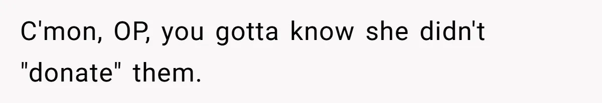 C'mon, OP, you gotta know she didn't "donate" them.