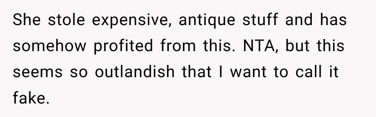 She stole expensive, antique stuff and has somehow profited from this. NTA, but this seems so outlandish that I want to call it fake.