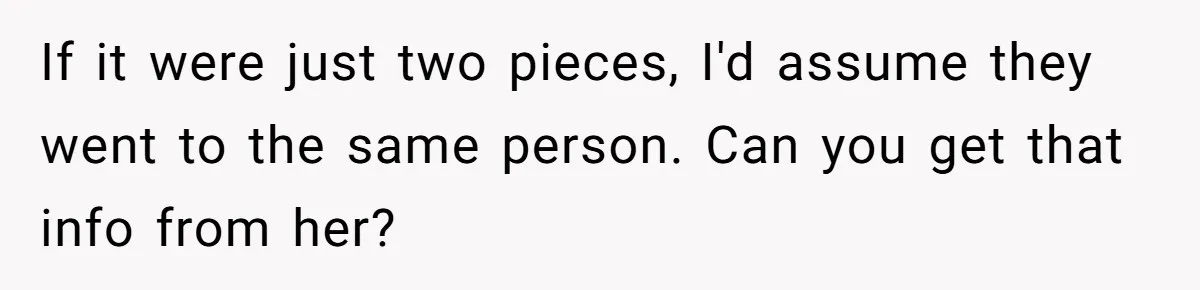 If it were just two pieces, I'd assume they went to the same person. Can you get that info from her?