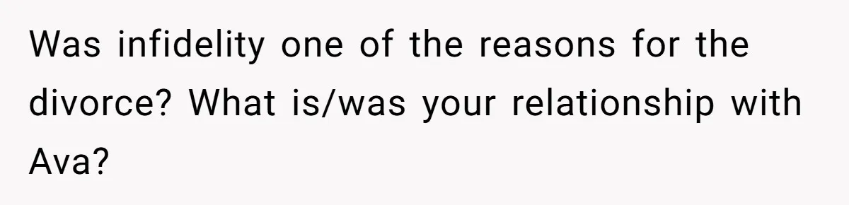 Was infidelity one of the reasons for the divorce? What is/was your relationship with Ava?