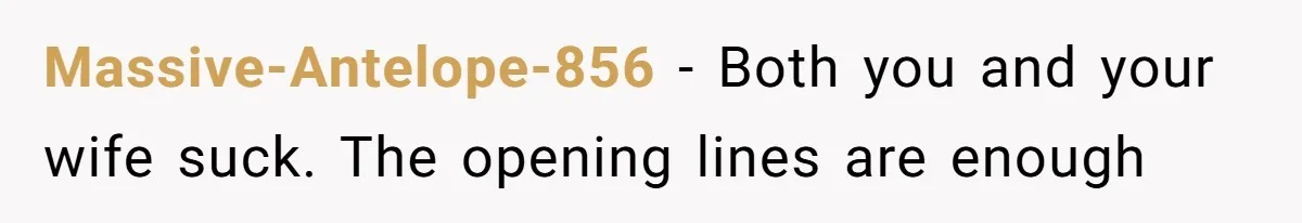 Massive-Antelope-856 − Both you and your wife suck. The opening lines are enough
