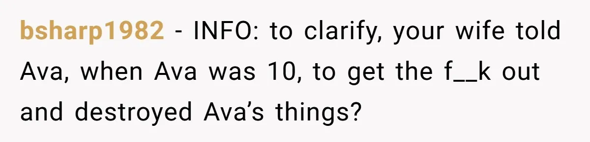bsharp1982 − INFO: to clarify, your wife told Ava, when Ava was 10, to get the f__k out and destroyed Ava’s things?