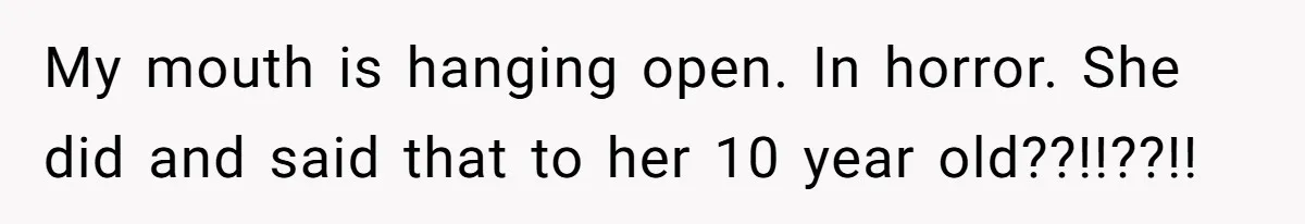 My mouth is hanging open. In horror. She did and said that to her 10 year old??!!??!!