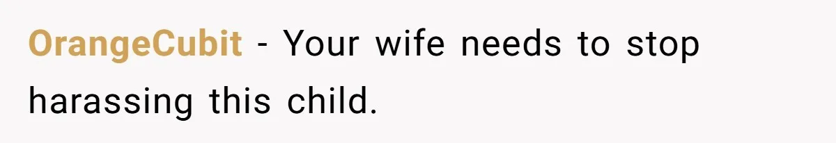 OrangeCubit − Your wife needs to stop harassing this child.
