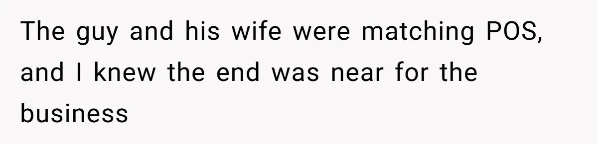 The guy and his wife were matching POS, and I knew the end was near for the business