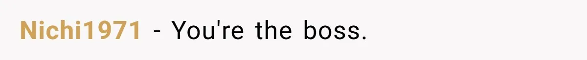 Nichi1971 − You're the boss.
