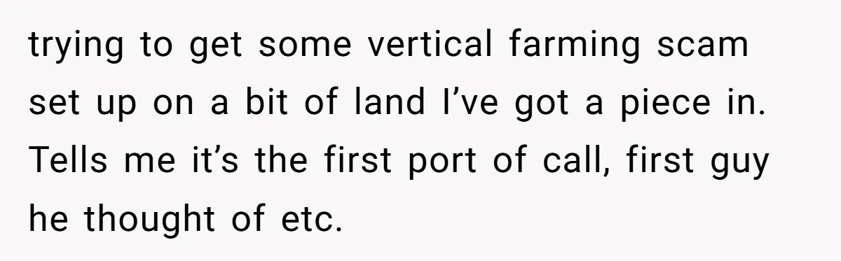 trying to get some vertical farming scam set up on a bit of land I’ve got a piece in. Tells me it’s the first port of call, first guy he...