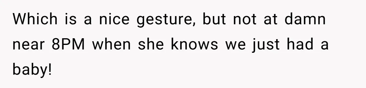 Which is a nice gesture, but not at damn near 8PM when she knows we just had a baby!