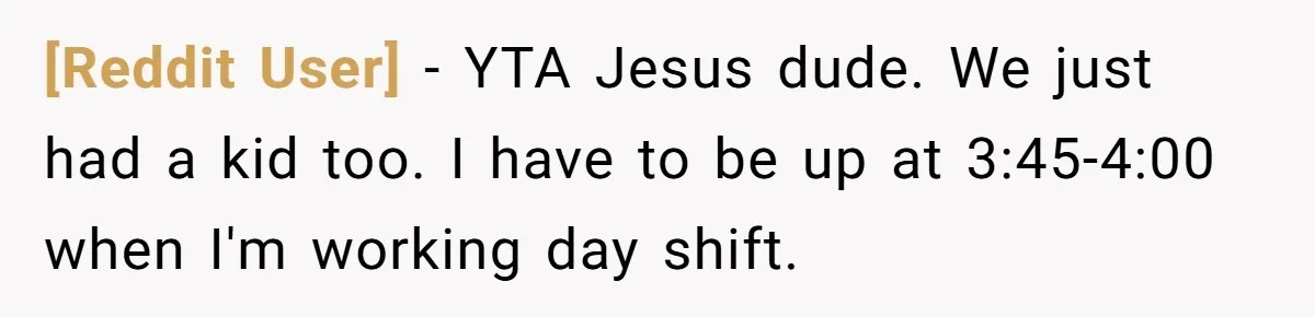 [Reddit User] − YTA Jesus dude. We just had a kid too. I have to be up at 3:45-4:00 when I'm working day shift.