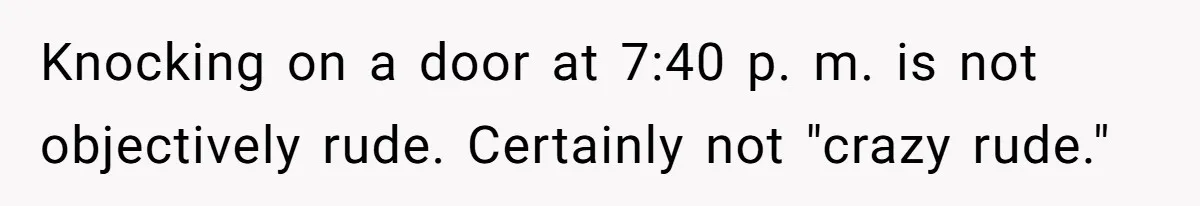 Knocking on a door at 7:40 p. m. is not objectively rude. Certainly not "crazy rude."