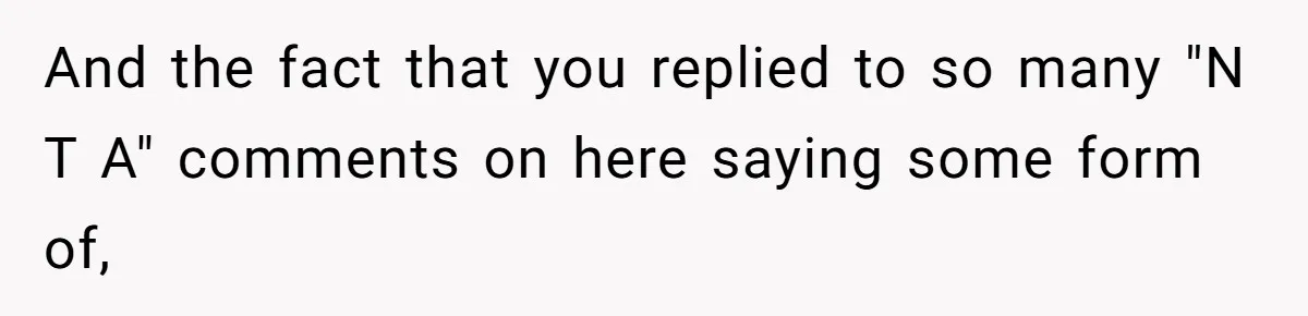 And the fact that you replied to so many "N T A" comments on here saying some form of,