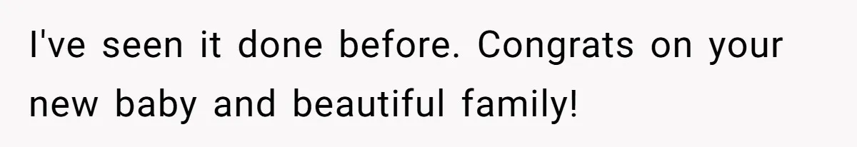 I've seen it done before. Congrats on your new baby and beautiful family!