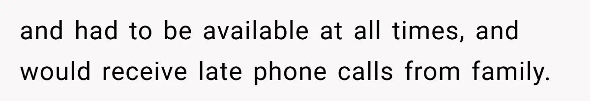 and had to be available at all times, and would receive late phone calls from family.