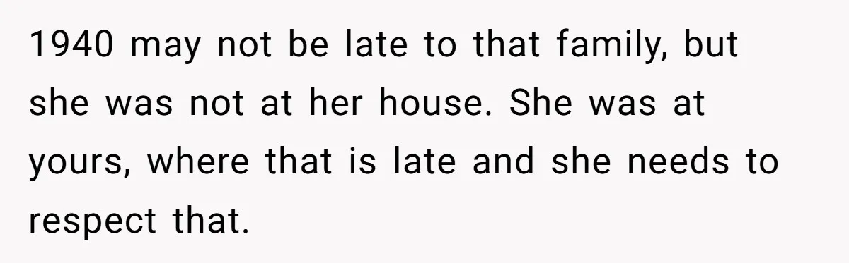1940 may not be late to that family, but she was not at her house. She was at yours, where that is late and she needs to respect that.