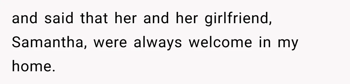 Mom Chooses Between Loyal Daughter And Furious Extended Family Over Secret Relationship and said that her and her girlfriend, Samantha, were always welcome in my home.