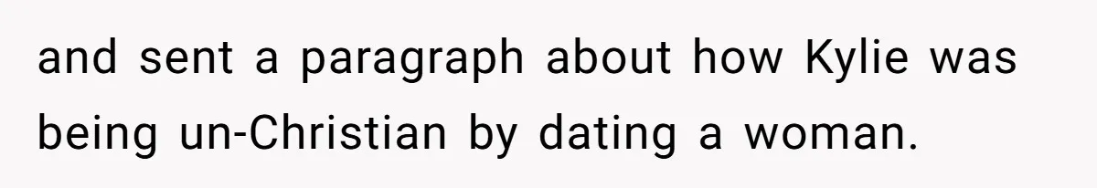 Mom Chooses Between Loyal Daughter And Furious Extended Family Over Secret Relationship and sent a paragraph about how Kylie was being un-Christian by dating a woman.