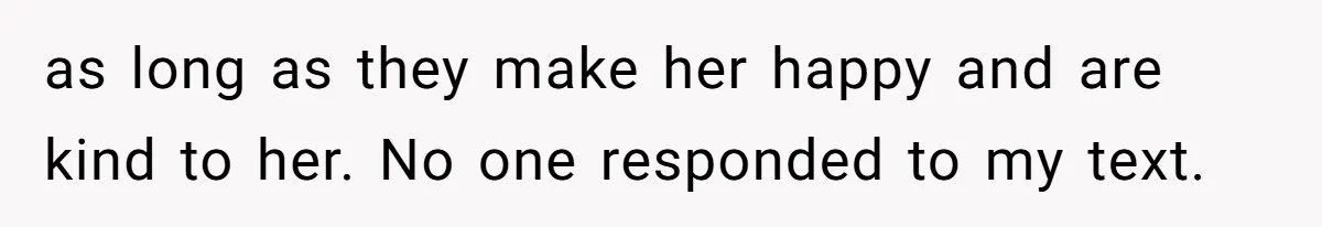 Mom Chooses Between Loyal Daughter And Furious Extended Family Over Secret Relationship as long as they make her happy and are kind to her. No one responded to my text.