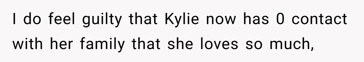Mom Chooses Between Loyal Daughter And Furious Extended Family Over Secret Relationship I do feel guilty that Kylie now has 0 contact with her family that she loves so much,