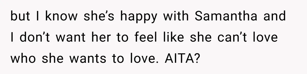 Mom Chooses Between Loyal Daughter And Furious Extended Family Over Secret Relationship but I know she’s happy with Samantha and I don’t want her to feel like she can’t love who she wants to love. AITA?