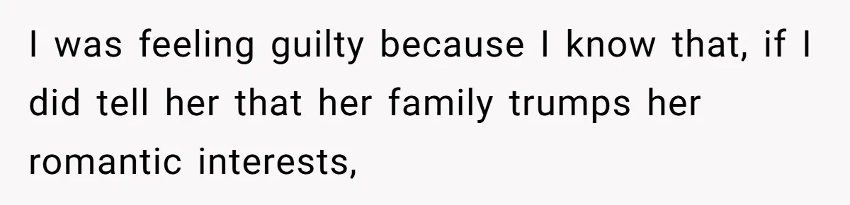 Mom Chooses Between Loyal Daughter And Furious Extended Family Over Secret Relationship I was feeling guilty because I know that, if I did tell her that her family trumps her romantic interests,